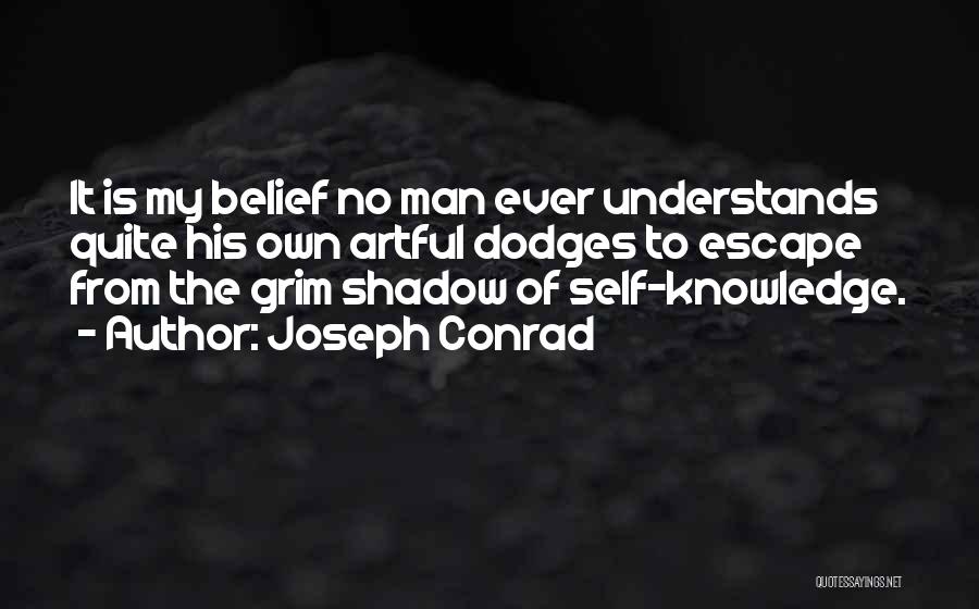 Joseph Conrad Quotes: It Is My Belief No Man Ever Understands Quite His Own Artful Dodges To Escape From The Grim Shadow Of