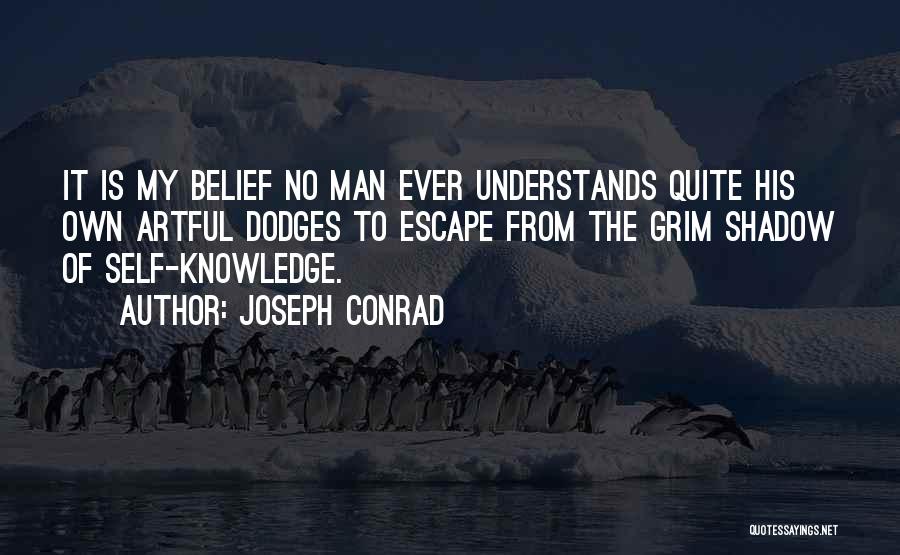 Joseph Conrad Quotes: It Is My Belief No Man Ever Understands Quite His Own Artful Dodges To Escape From The Grim Shadow Of