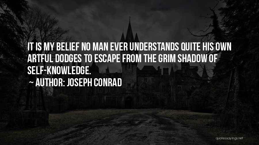 Joseph Conrad Quotes: It Is My Belief No Man Ever Understands Quite His Own Artful Dodges To Escape From The Grim Shadow Of