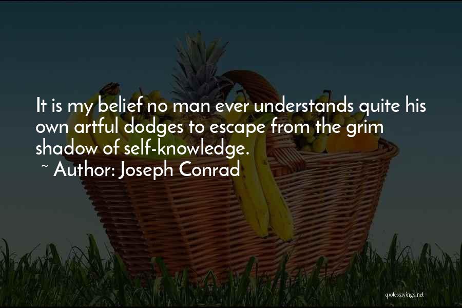 Joseph Conrad Quotes: It Is My Belief No Man Ever Understands Quite His Own Artful Dodges To Escape From The Grim Shadow Of