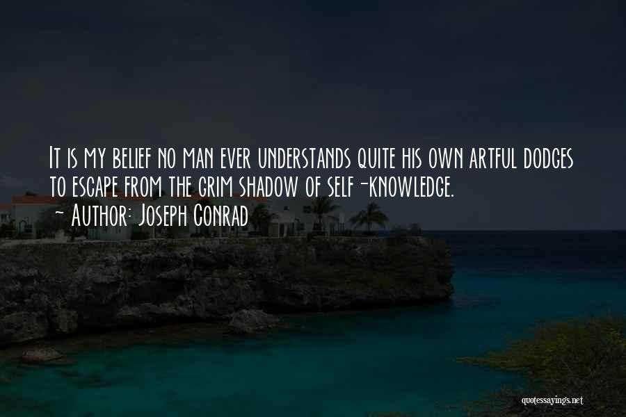 Joseph Conrad Quotes: It Is My Belief No Man Ever Understands Quite His Own Artful Dodges To Escape From The Grim Shadow Of