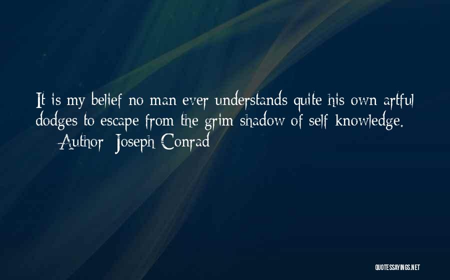 Joseph Conrad Quotes: It Is My Belief No Man Ever Understands Quite His Own Artful Dodges To Escape From The Grim Shadow Of