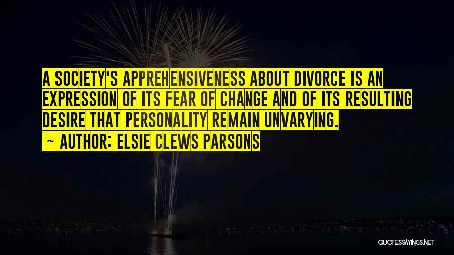 Elsie Clews Parsons Quotes: A Society's Apprehensiveness About Divorce Is An Expression Of Its Fear Of Change And Of Its Resulting Desire That Personality