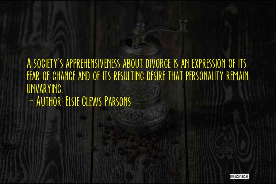 Elsie Clews Parsons Quotes: A Society's Apprehensiveness About Divorce Is An Expression Of Its Fear Of Change And Of Its Resulting Desire That Personality