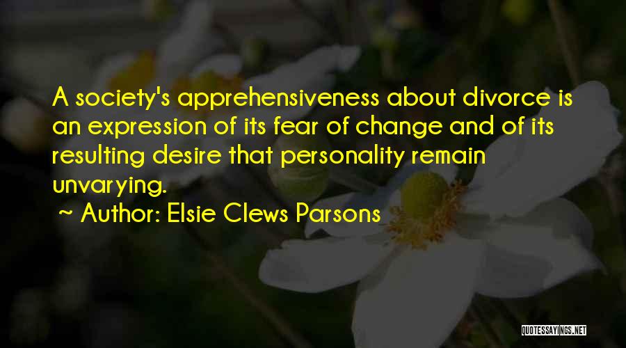 Elsie Clews Parsons Quotes: A Society's Apprehensiveness About Divorce Is An Expression Of Its Fear Of Change And Of Its Resulting Desire That Personality