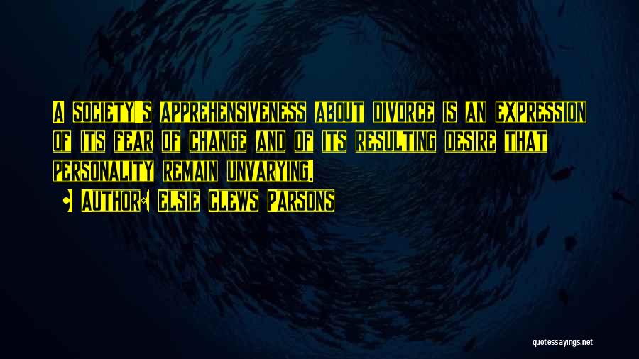 Elsie Clews Parsons Quotes: A Society's Apprehensiveness About Divorce Is An Expression Of Its Fear Of Change And Of Its Resulting Desire That Personality