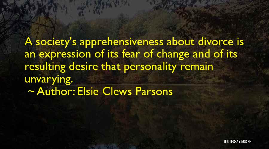 Elsie Clews Parsons Quotes: A Society's Apprehensiveness About Divorce Is An Expression Of Its Fear Of Change And Of Its Resulting Desire That Personality