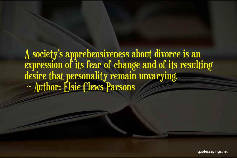 Elsie Clews Parsons Quotes: A Society's Apprehensiveness About Divorce Is An Expression Of Its Fear Of Change And Of Its Resulting Desire That Personality