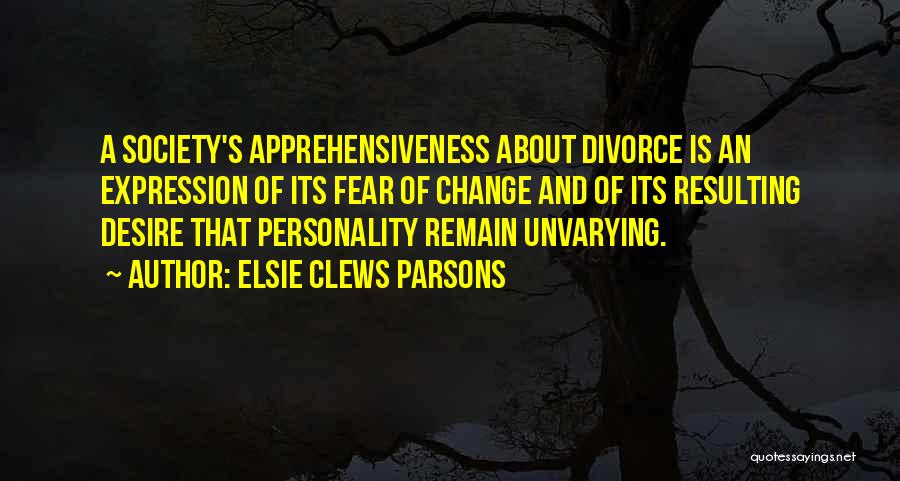 Elsie Clews Parsons Quotes: A Society's Apprehensiveness About Divorce Is An Expression Of Its Fear Of Change And Of Its Resulting Desire That Personality