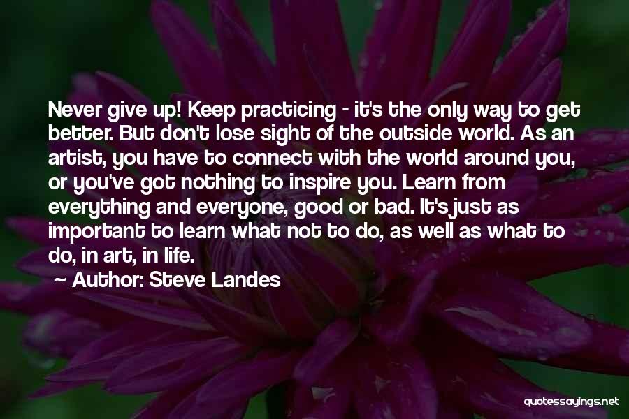Steve Landes Quotes: Never Give Up! Keep Practicing - It's The Only Way To Get Better. But Don't Lose Sight Of The Outside