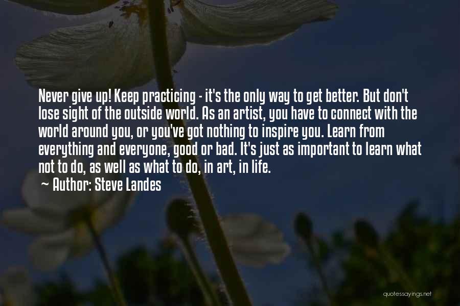 Steve Landes Quotes: Never Give Up! Keep Practicing - It's The Only Way To Get Better. But Don't Lose Sight Of The Outside