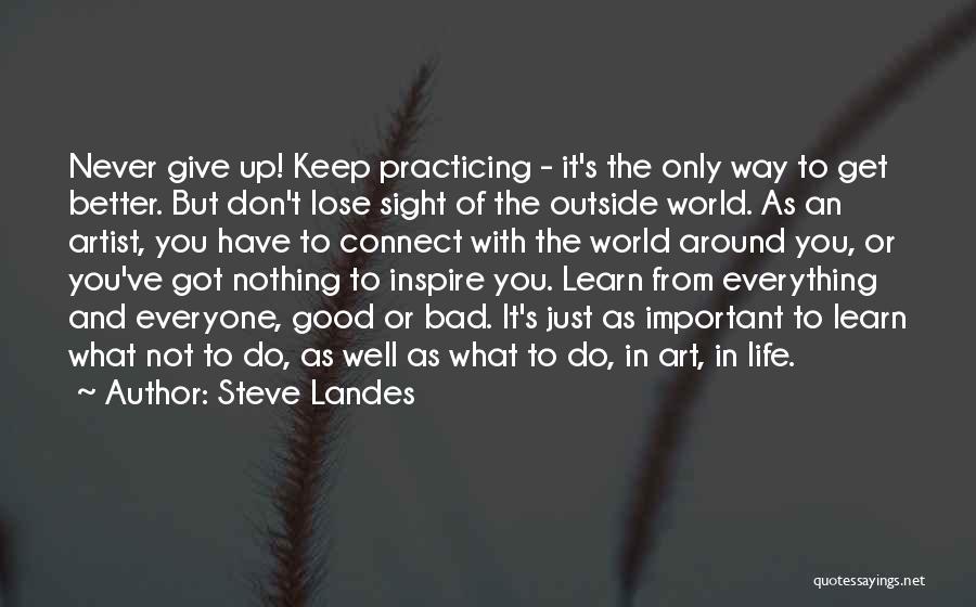 Steve Landes Quotes: Never Give Up! Keep Practicing - It's The Only Way To Get Better. But Don't Lose Sight Of The Outside