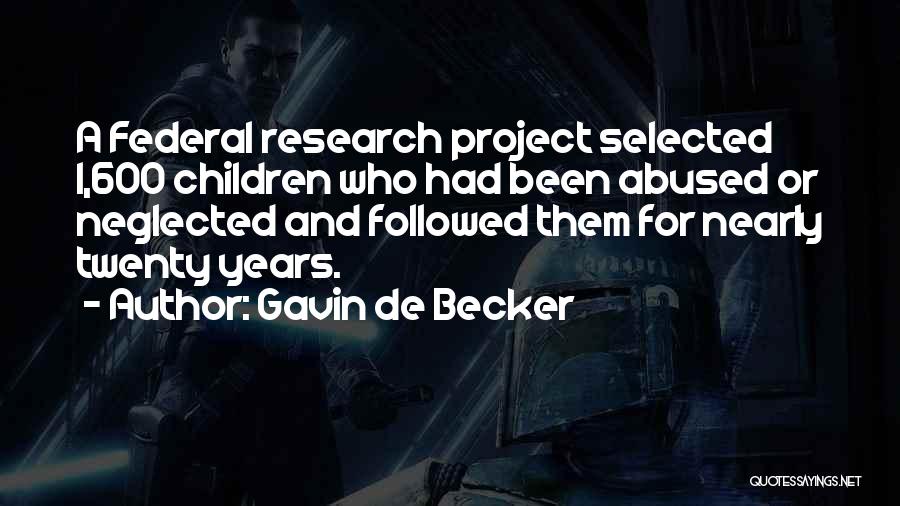 Gavin De Becker Quotes: A Federal Research Project Selected 1,600 Children Who Had Been Abused Or Neglected And Followed Them For Nearly Twenty Years.