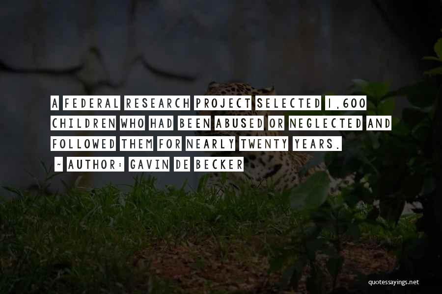 Gavin De Becker Quotes: A Federal Research Project Selected 1,600 Children Who Had Been Abused Or Neglected And Followed Them For Nearly Twenty Years.