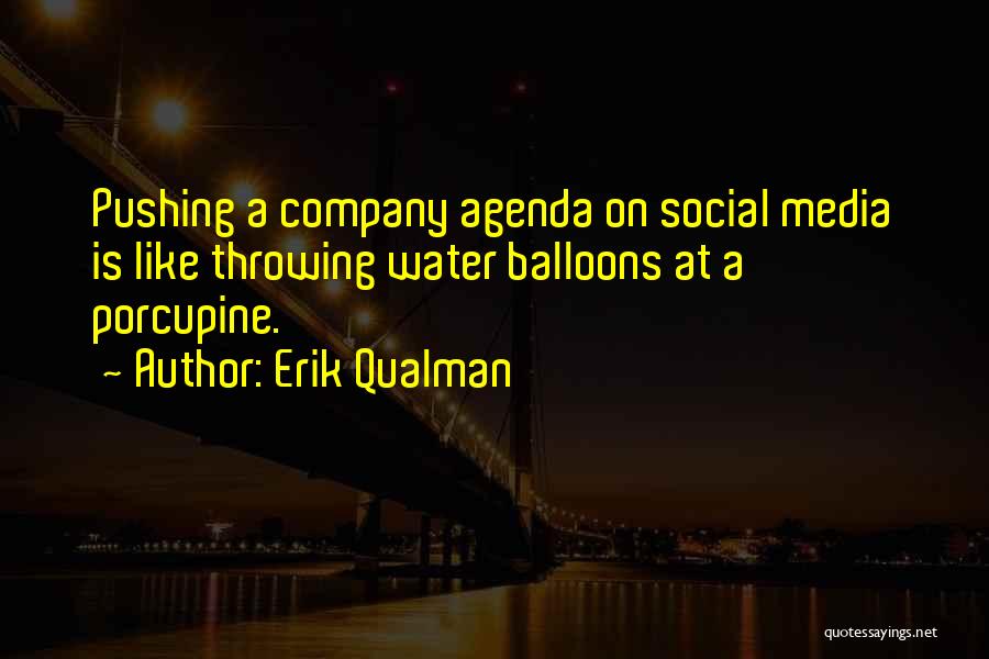 Erik Qualman Quotes: Pushing A Company Agenda On Social Media Is Like Throwing Water Balloons At A Porcupine.