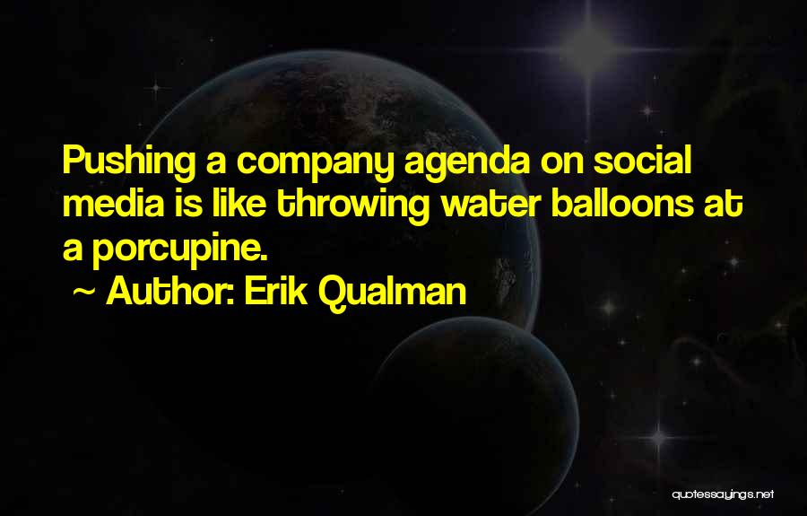 Erik Qualman Quotes: Pushing A Company Agenda On Social Media Is Like Throwing Water Balloons At A Porcupine.