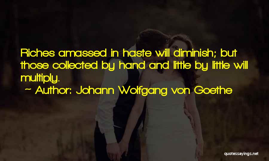 Johann Wolfgang Von Goethe Quotes: Riches Amassed In Haste Will Diminish; But Those Collected By Hand And Little By Little Will Multiply.