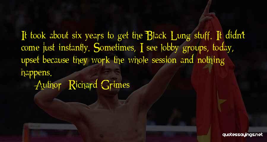 Richard Grimes Quotes: It Took About Six Years To Get The Black Lung Stuff. It Didn't Come Just Instantly. Sometimes, I See Lobby