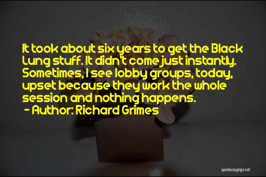 Richard Grimes Quotes: It Took About Six Years To Get The Black Lung Stuff. It Didn't Come Just Instantly. Sometimes, I See Lobby