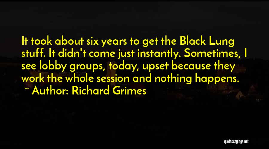 Richard Grimes Quotes: It Took About Six Years To Get The Black Lung Stuff. It Didn't Come Just Instantly. Sometimes, I See Lobby