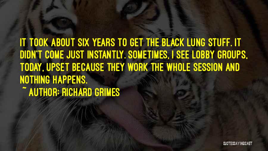 Richard Grimes Quotes: It Took About Six Years To Get The Black Lung Stuff. It Didn't Come Just Instantly. Sometimes, I See Lobby
