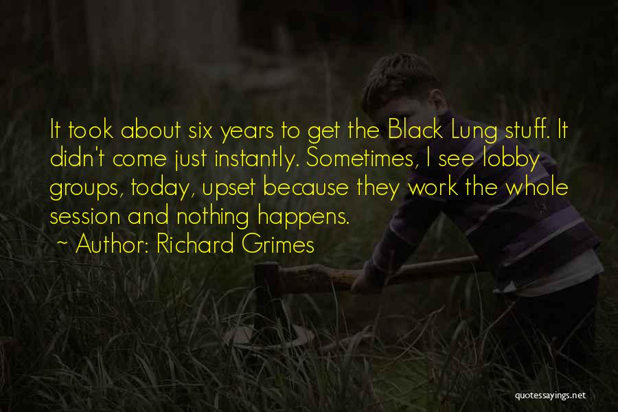 Richard Grimes Quotes: It Took About Six Years To Get The Black Lung Stuff. It Didn't Come Just Instantly. Sometimes, I See Lobby