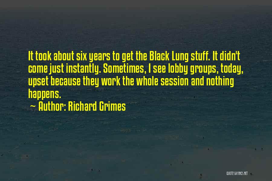Richard Grimes Quotes: It Took About Six Years To Get The Black Lung Stuff. It Didn't Come Just Instantly. Sometimes, I See Lobby