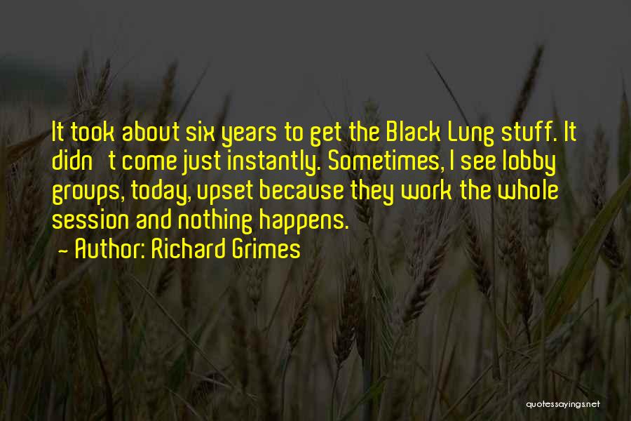Richard Grimes Quotes: It Took About Six Years To Get The Black Lung Stuff. It Didn't Come Just Instantly. Sometimes, I See Lobby
