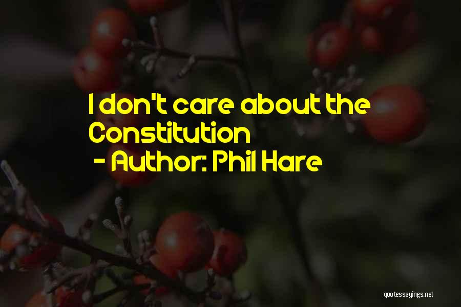 Phil Hare Quotes: I Don't Care About The Constitution