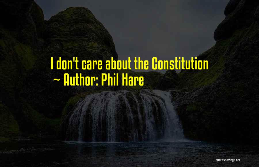 Phil Hare Quotes: I Don't Care About The Constitution