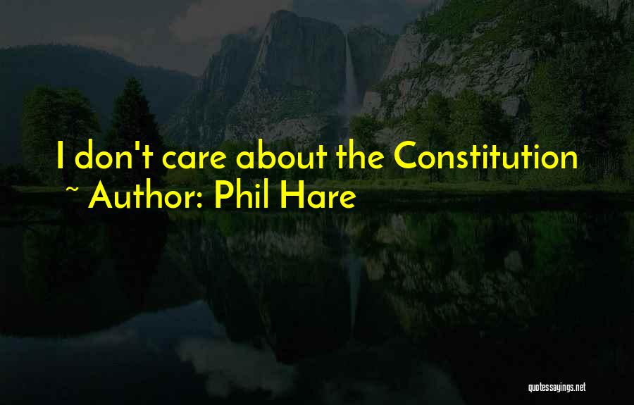 Phil Hare Quotes: I Don't Care About The Constitution