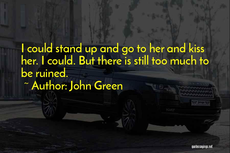 John Green Quotes: I Could Stand Up And Go To Her And Kiss Her. I Could. But There Is Still Too Much To