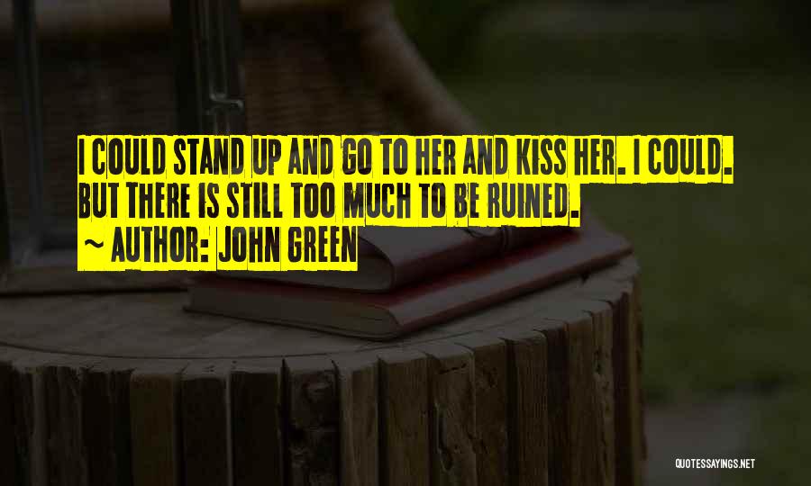 John Green Quotes: I Could Stand Up And Go To Her And Kiss Her. I Could. But There Is Still Too Much To