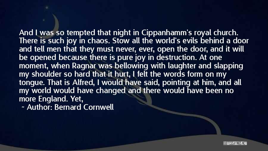 Bernard Cornwell Quotes: And I Was So Tempted That Night In Cippanhamm's Royal Church. There Is Such Joy In Chaos. Stow All The
