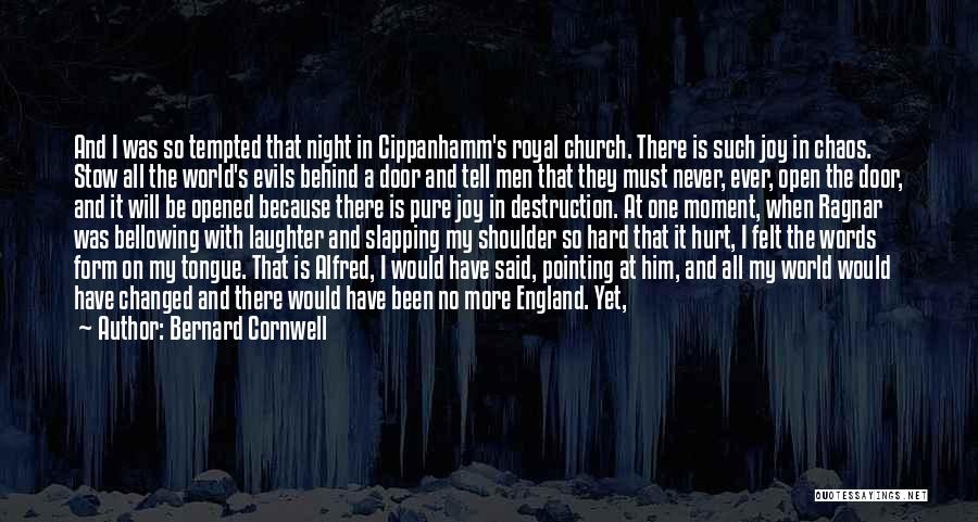 Bernard Cornwell Quotes: And I Was So Tempted That Night In Cippanhamm's Royal Church. There Is Such Joy In Chaos. Stow All The