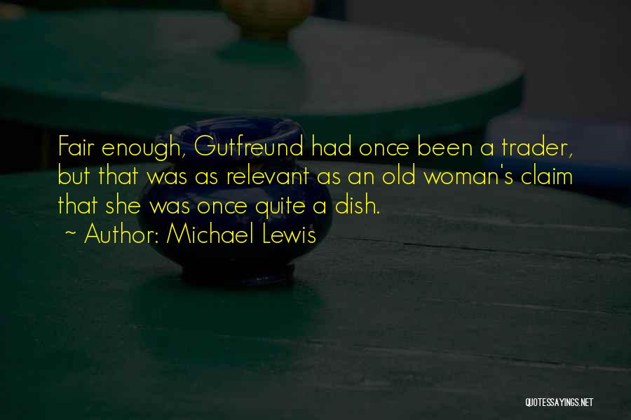 Michael Lewis Quotes: Fair Enough, Gutfreund Had Once Been A Trader, But That Was As Relevant As An Old Woman's Claim That She