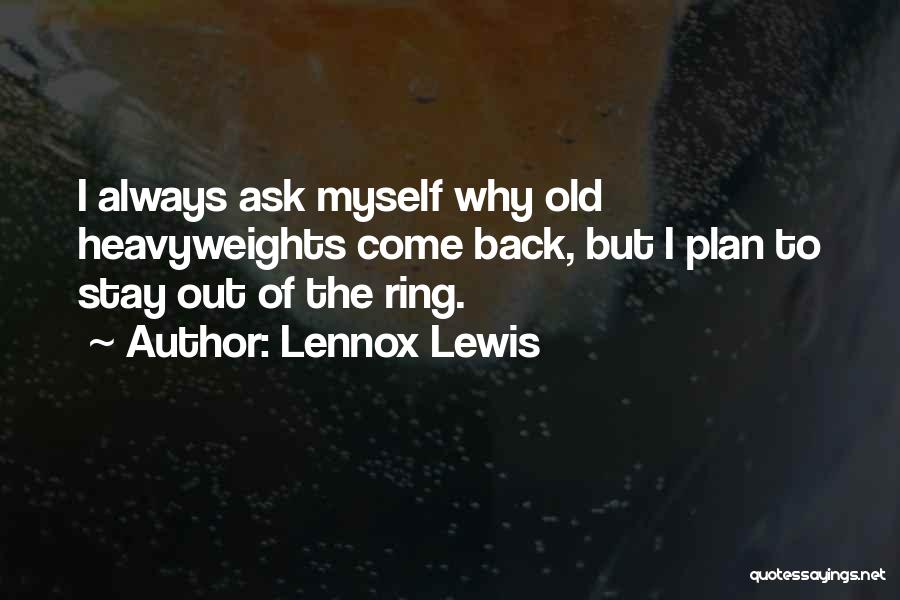 Lennox Lewis Quotes: I Always Ask Myself Why Old Heavyweights Come Back, But I Plan To Stay Out Of The Ring.