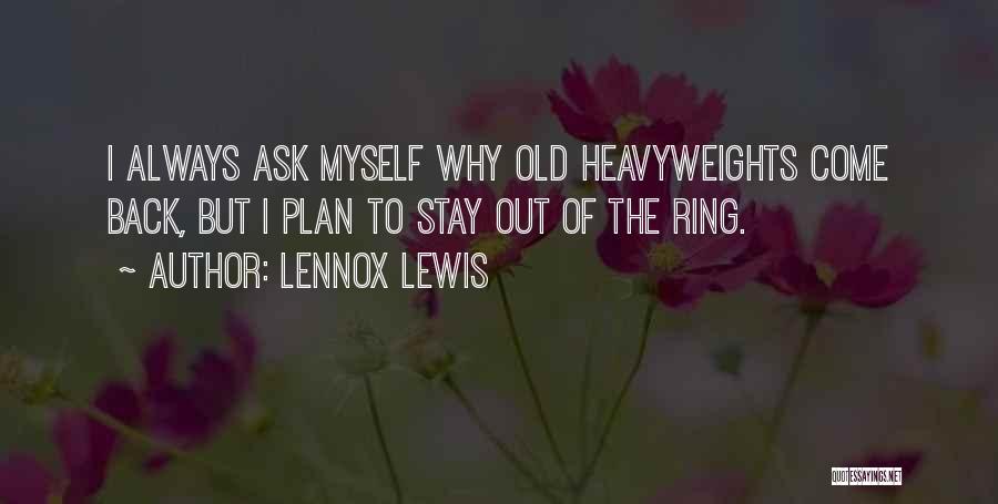 Lennox Lewis Quotes: I Always Ask Myself Why Old Heavyweights Come Back, But I Plan To Stay Out Of The Ring.