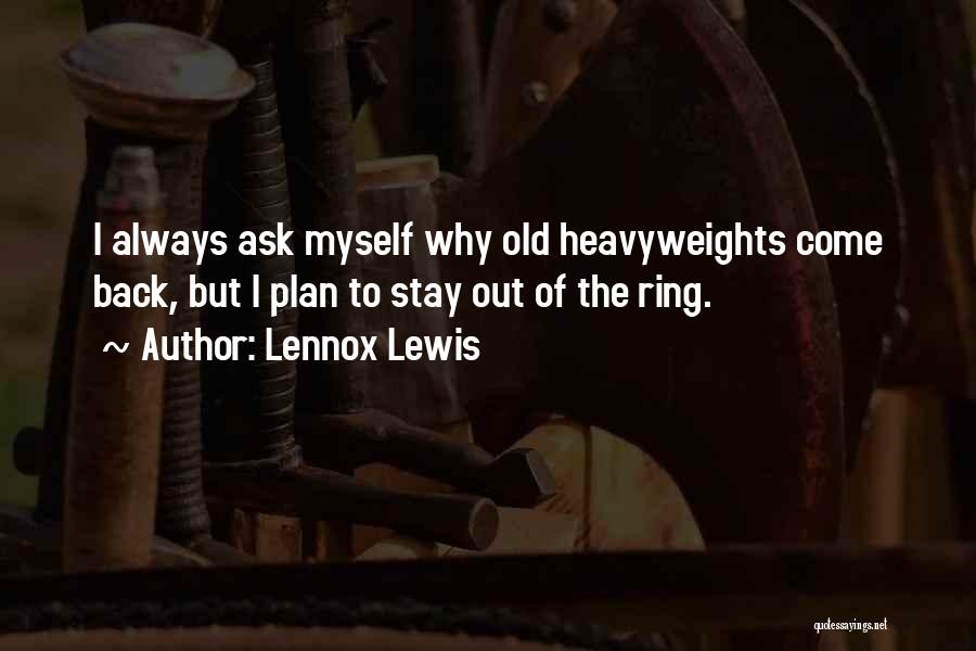 Lennox Lewis Quotes: I Always Ask Myself Why Old Heavyweights Come Back, But I Plan To Stay Out Of The Ring.