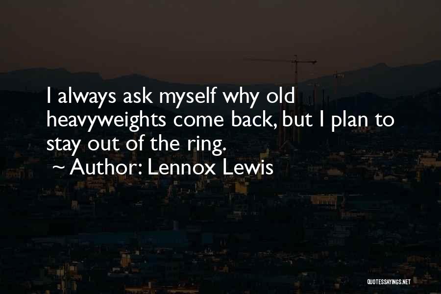 Lennox Lewis Quotes: I Always Ask Myself Why Old Heavyweights Come Back, But I Plan To Stay Out Of The Ring.