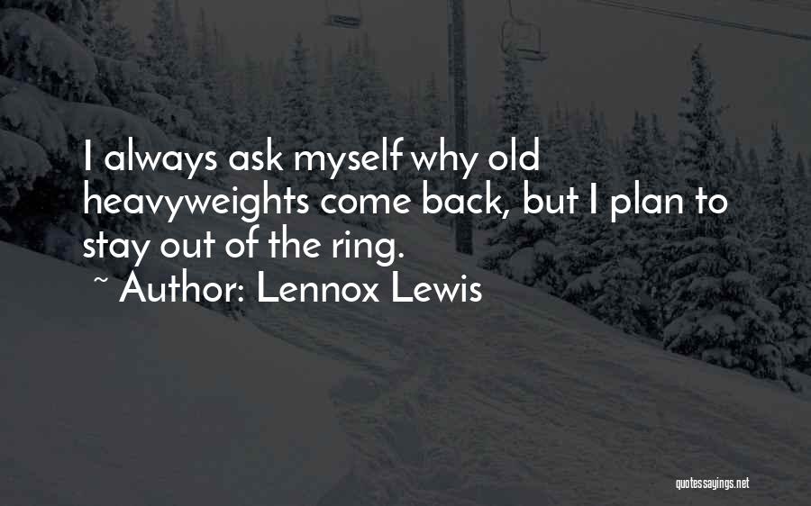 Lennox Lewis Quotes: I Always Ask Myself Why Old Heavyweights Come Back, But I Plan To Stay Out Of The Ring.