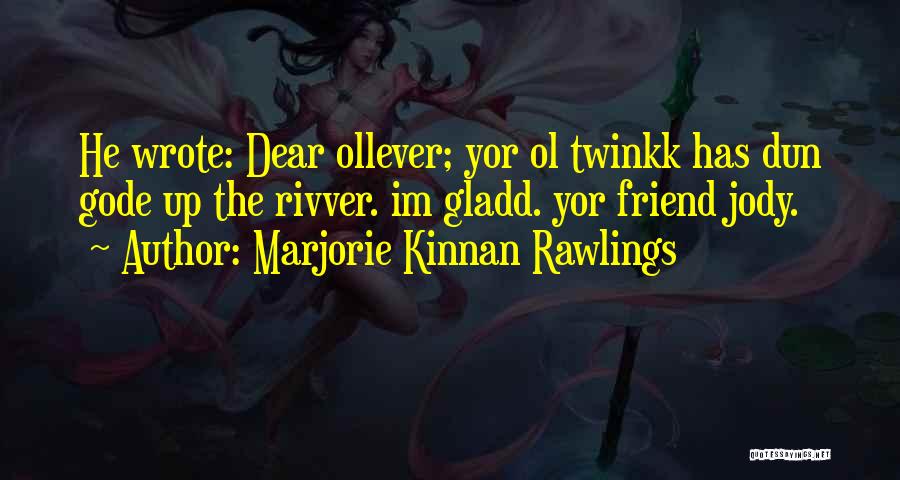 Marjorie Kinnan Rawlings Quotes: He Wrote: Dear Ollever; Yor Ol Twinkk Has Dun Gode Up The Rivver. Im Gladd. Yor Friend Jody.