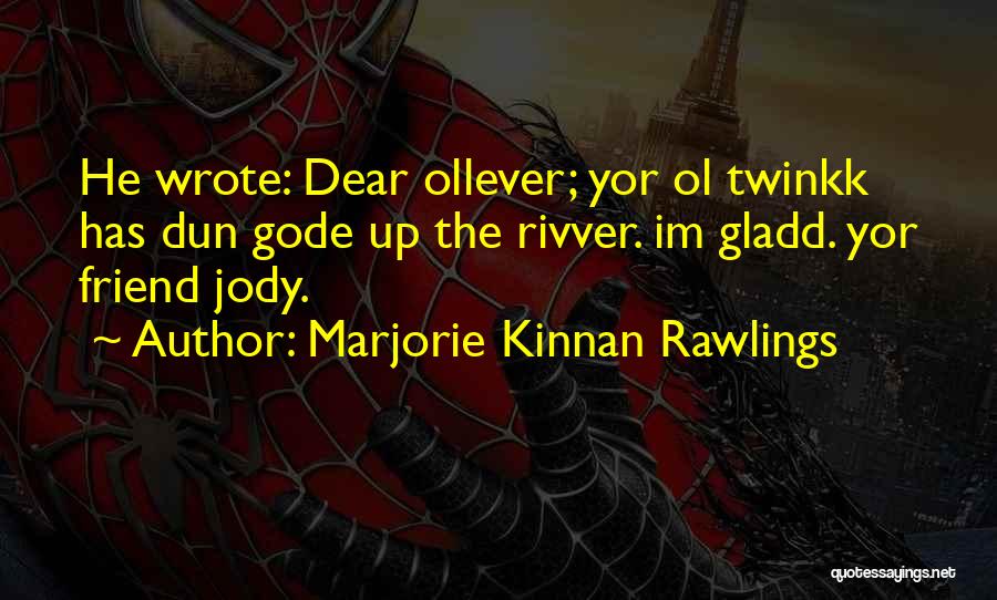 Marjorie Kinnan Rawlings Quotes: He Wrote: Dear Ollever; Yor Ol Twinkk Has Dun Gode Up The Rivver. Im Gladd. Yor Friend Jody.