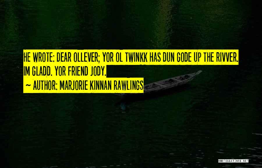 Marjorie Kinnan Rawlings Quotes: He Wrote: Dear Ollever; Yor Ol Twinkk Has Dun Gode Up The Rivver. Im Gladd. Yor Friend Jody.