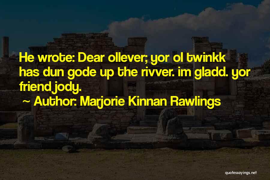 Marjorie Kinnan Rawlings Quotes: He Wrote: Dear Ollever; Yor Ol Twinkk Has Dun Gode Up The Rivver. Im Gladd. Yor Friend Jody.