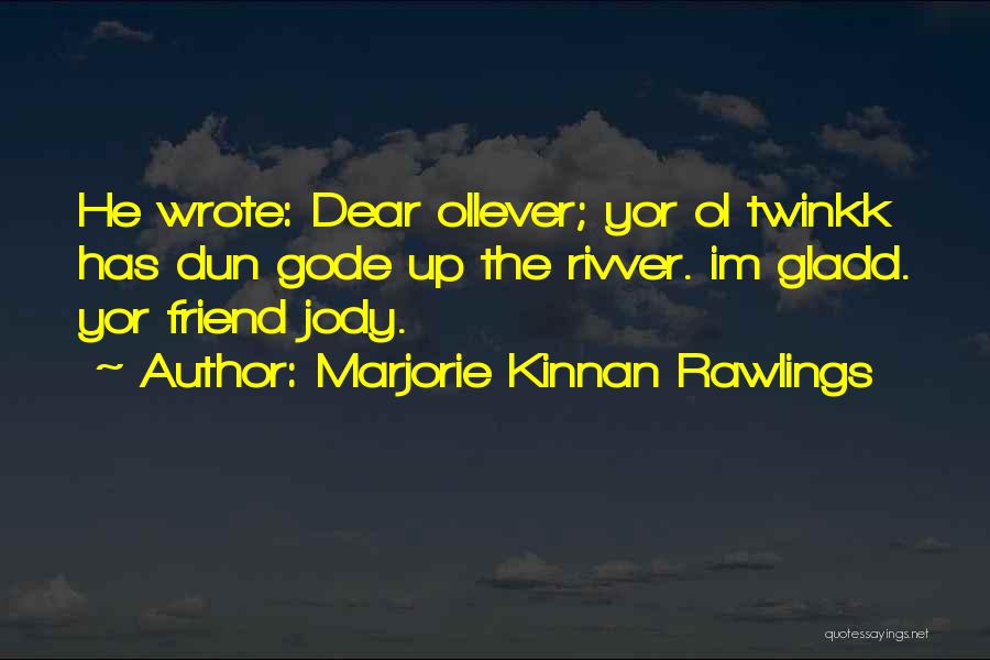 Marjorie Kinnan Rawlings Quotes: He Wrote: Dear Ollever; Yor Ol Twinkk Has Dun Gode Up The Rivver. Im Gladd. Yor Friend Jody.