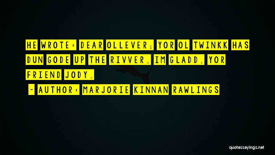 Marjorie Kinnan Rawlings Quotes: He Wrote: Dear Ollever; Yor Ol Twinkk Has Dun Gode Up The Rivver. Im Gladd. Yor Friend Jody.