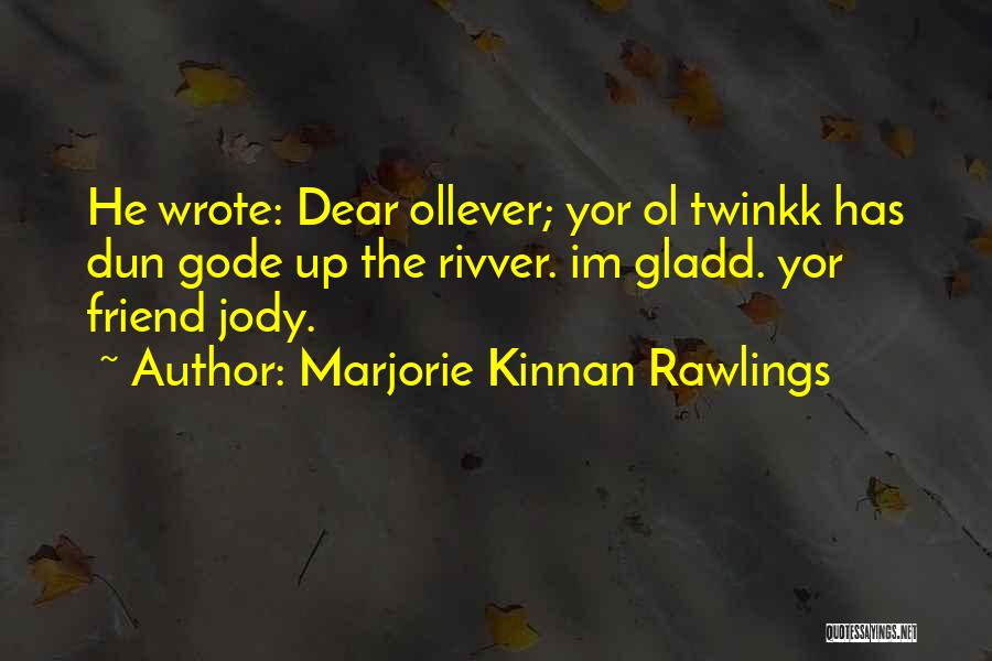 Marjorie Kinnan Rawlings Quotes: He Wrote: Dear Ollever; Yor Ol Twinkk Has Dun Gode Up The Rivver. Im Gladd. Yor Friend Jody.