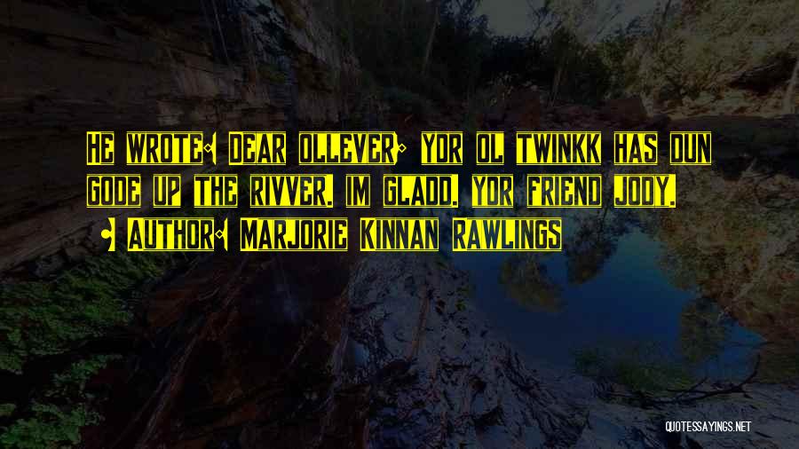 Marjorie Kinnan Rawlings Quotes: He Wrote: Dear Ollever; Yor Ol Twinkk Has Dun Gode Up The Rivver. Im Gladd. Yor Friend Jody.
