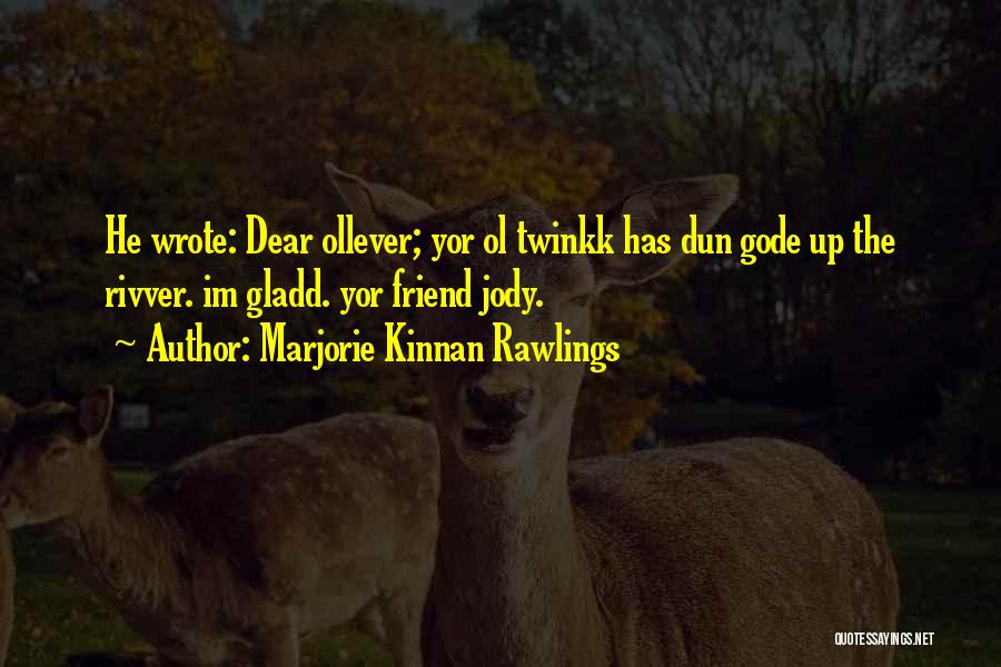 Marjorie Kinnan Rawlings Quotes: He Wrote: Dear Ollever; Yor Ol Twinkk Has Dun Gode Up The Rivver. Im Gladd. Yor Friend Jody.